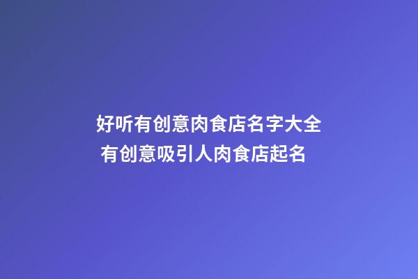 好听有创意肉食店名字大全 有创意吸引人肉食店起名